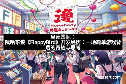 皇家国际：阮哈东谈《FlappyBird》开发经历：一场简单游戏背后的奇迹与思考